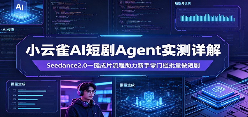 小云雀AI短剧Agent实测详解：Seedance2.0一键成片流程助力新手零门槛批量做短剧-轻创终点站