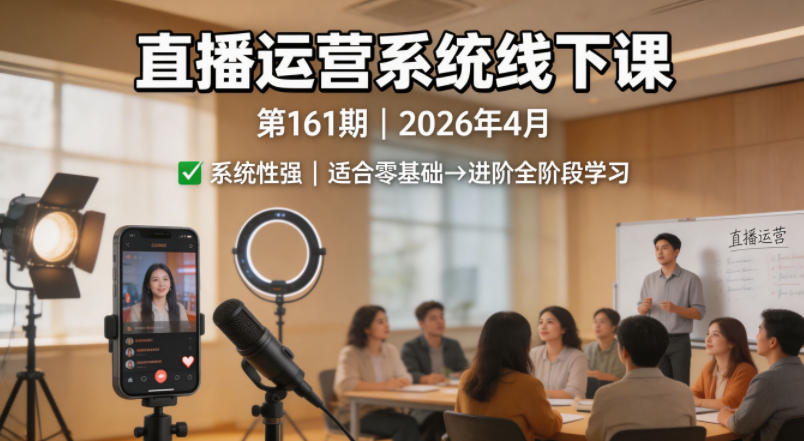 直播运营系统线下课第161期2026年4月，系统性强，适合零基础到进阶学习【录音+文档】-轻创终点站