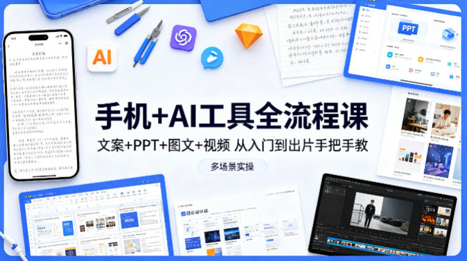 手机+AI工具全流程课，文案+PPT+图文+视频，从入门到出片手把手教，多场景实操(更新)-轻创终点站