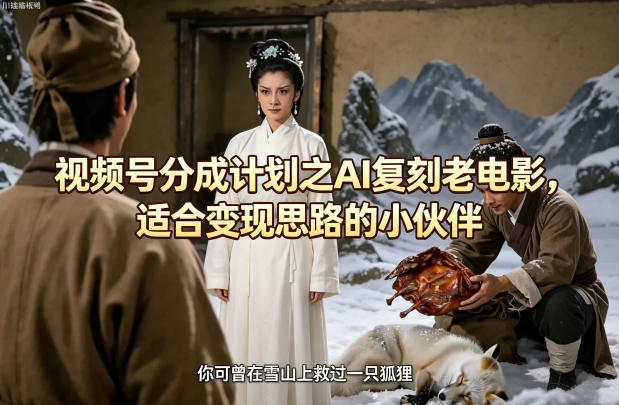 视频号分成计划之AI复刻老电影，适合变现思路的小伙伴-轻创终点站