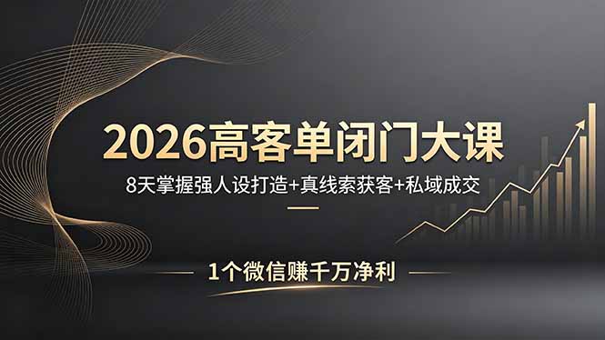 2026高客单闭门大课，8 天掌握强人设打造 + 真线索获客 + 私域成交，1 个微信赚千万净利-轻创终点站