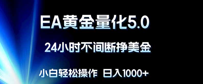 EA黄金量化5.0，24小时不间断挣美金，小白轻松上手，日入1000+-轻创终点站