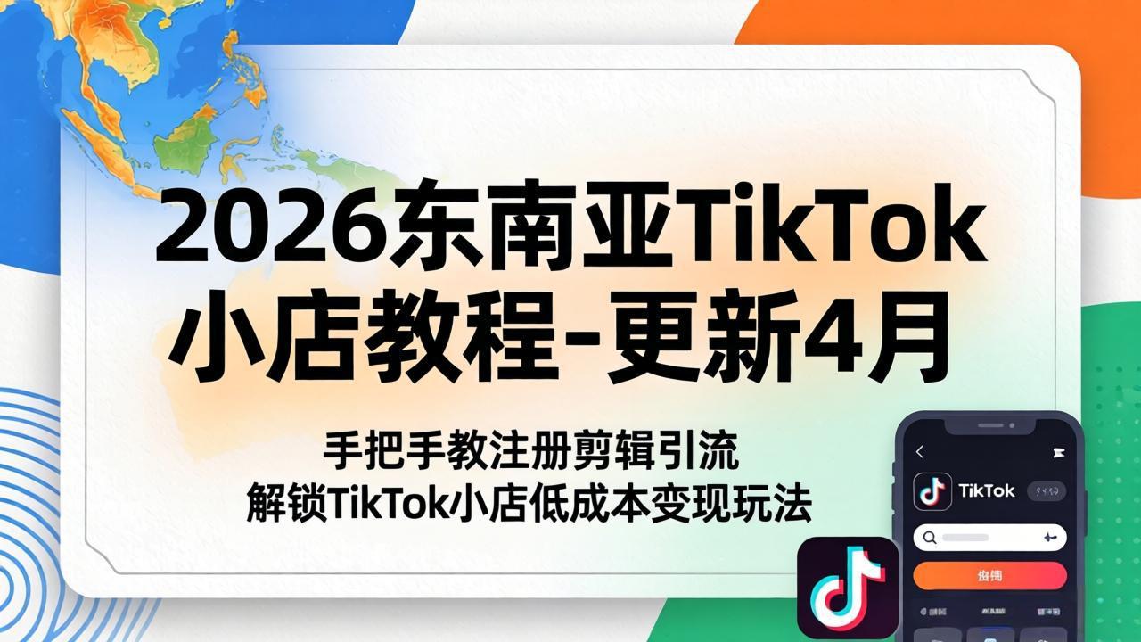 2026东南亚TikTok小店教程-更新4月，手把手教注册剪辑引流，解锁TikTok小店低成本变现玩法-轻创终点站