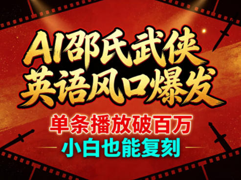 AI邵氏武侠英语风口爆发，单条播放破百万，小白也能复刻-轻创终点站