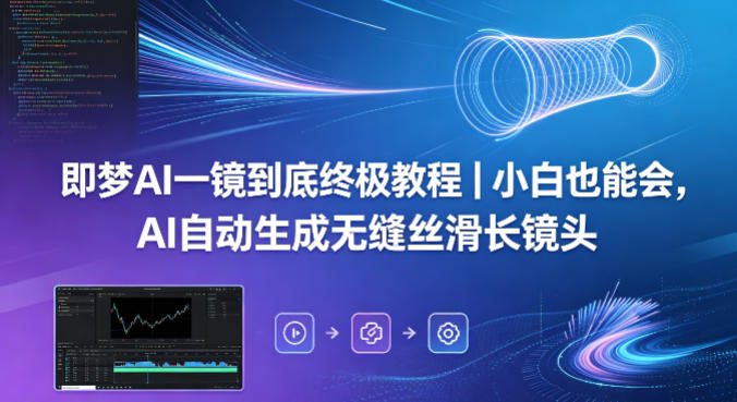 即梦AI一镜到底终极教程｜小白也能会，AI自动生成无缝丝滑长镜头-轻创终点站