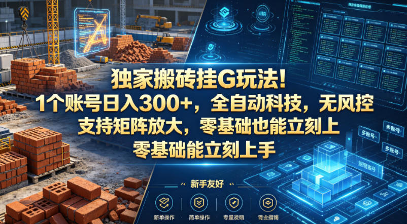 独家搬砖挂G玩法！1个账号日入300+，全自动科技，无风控支持矩阵放大，零基础也能立刻上手【揭秘】-轻创终点站