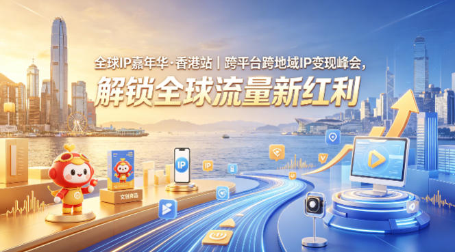 全球IP嘉年华·香港站｜跨平台跨地域IP变现峰会，解锁全球流量新红利-轻创终点站