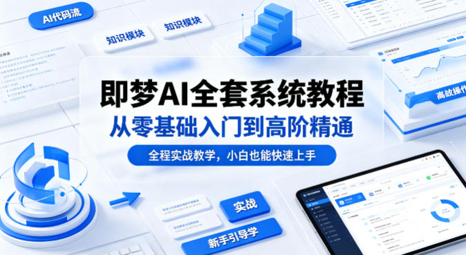 即梦AI全套系统教程，从零基础入门到高阶精通，全程实战教学，小白也能快速上手-轻创终点站