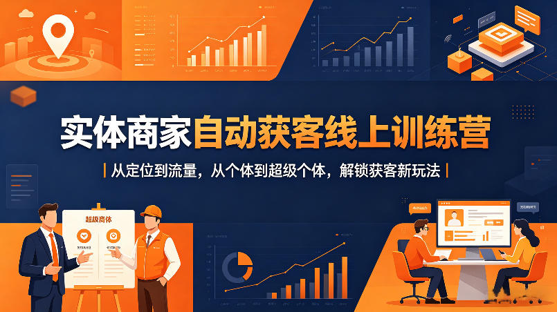 实体商家自动获客线上训练营｜从定位到流量，从个体到超级个体，解锁获客新玩法-龙祁轻创社区
