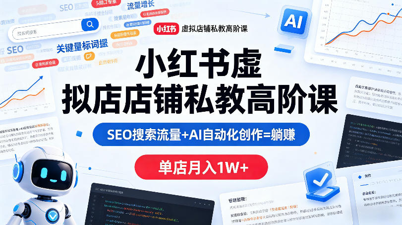小红书虚拟店铺私教高阶课，SEO搜索流量+AI自动化创作=躺賺，单店月入1W+-龙祁轻创社区