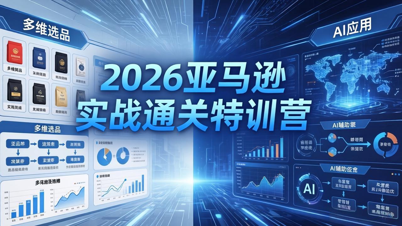 2026亚马逊实战通关特训营-26年4月30更新，多维选品+渐进式打法+AI应用，从0到1打造盈利店铺-龙祁轻创社区