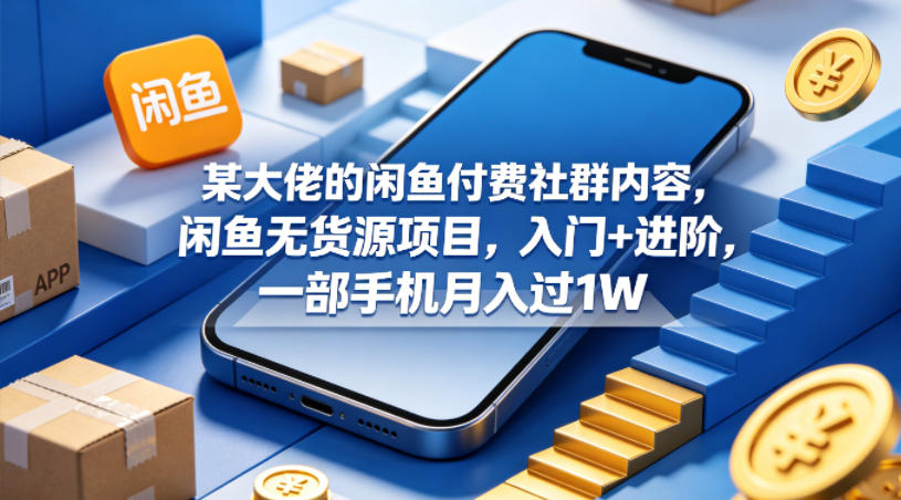 某大佬的闲鱼付费社群内容，闲鱼无货源项目，入门+进阶，一部手机月入过1W-龙祁轻创社区