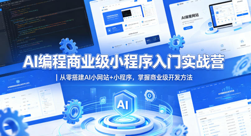 AI编程商业级小程序入门实战营｜从零搭建AI小网站+小程序，掌握商业级开发方法-龙祁轻创社区