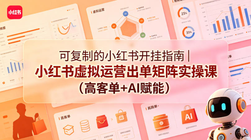 可复制的小红书开挂指南｜小红书虚拟运营出单矩阵实操课(高客单+AI赋能)-龙祁智能体社区