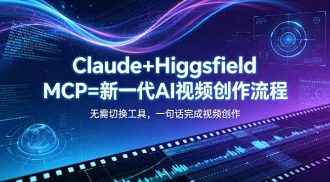 Claude+Higgsfield MCP=新一代AI视频创作流程，不需要切换工具，一句话就能完成视频创作-龙祁智能体社区