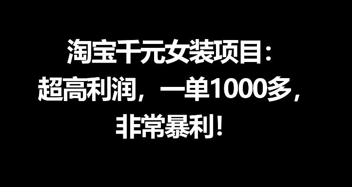 淘宝千元女装项目：超高利润，一单1000多，非常暴利-龙祁轻创社区