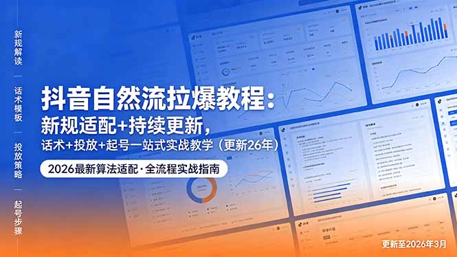 抖音自然流拉爆教程：新规适配+持续更新，话术+投放+起号一站式实战教学(更新26年5月11-龙祁轻创社区