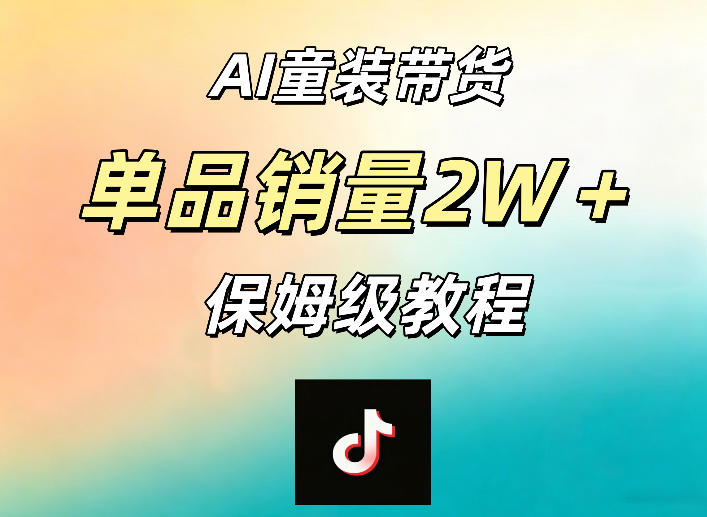 AI童装带货赛道，一部手机就可以操作，单品销量2w+【手把手教程】-龙祁轻创社区
