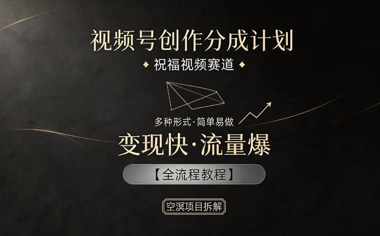 视频号创作分成计划，祝福视频赛道，多种制作形式，简单易做，变现快流量爆【全流程教程】-龙祁轻创社区