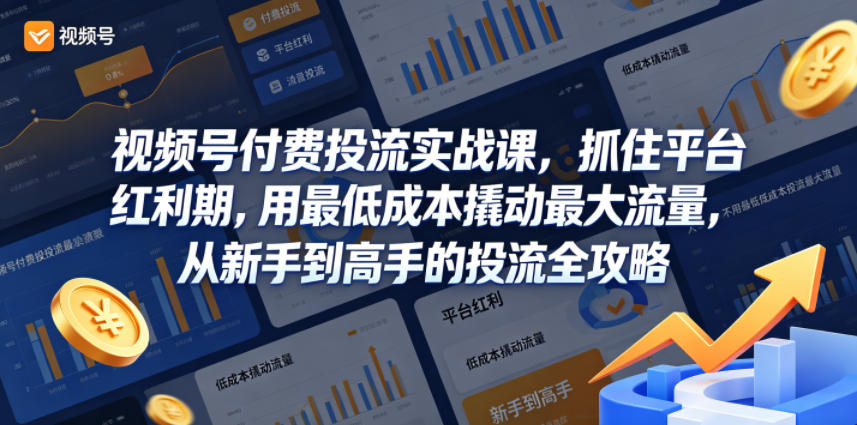 视频号付费投流实战课，抓住平台红利期，用最低成本撬动最大流量，从新手到高手的投流全攻略-龙祁轻创社区