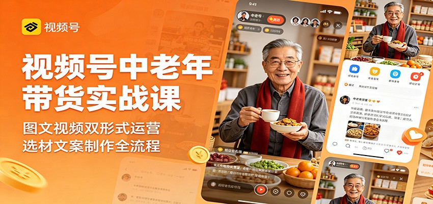 视频号中老年带货实战课：图文视频双形式运营，选材文案制作全流程-龙祁轻创社区