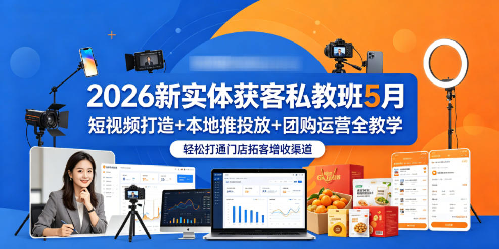 2026新实体获客私教班5月，短视频打造+本地推投放+团购运营全教学，轻松打通门店拓客增收渠道-龙祁轻创社区