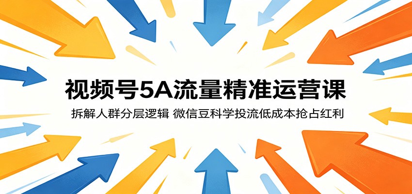视频号5A流量精准运营课：拆解人群分层逻辑，微信豆科学投流低成本抢占红利-龙祁轻创社区