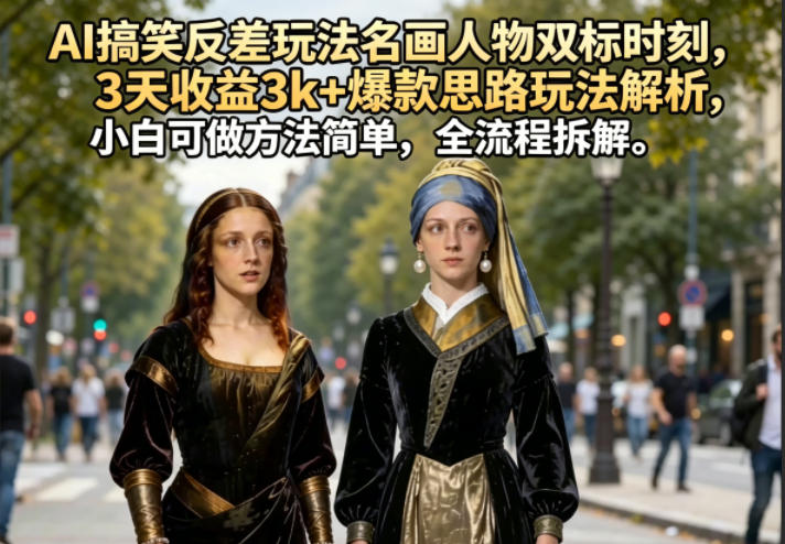 AI搞笑反差玩法名画人物双标时刻，3天收益3k+爆款思路玩法解析，小白可做方法简单，全流程拆解-龙祁轻创社区