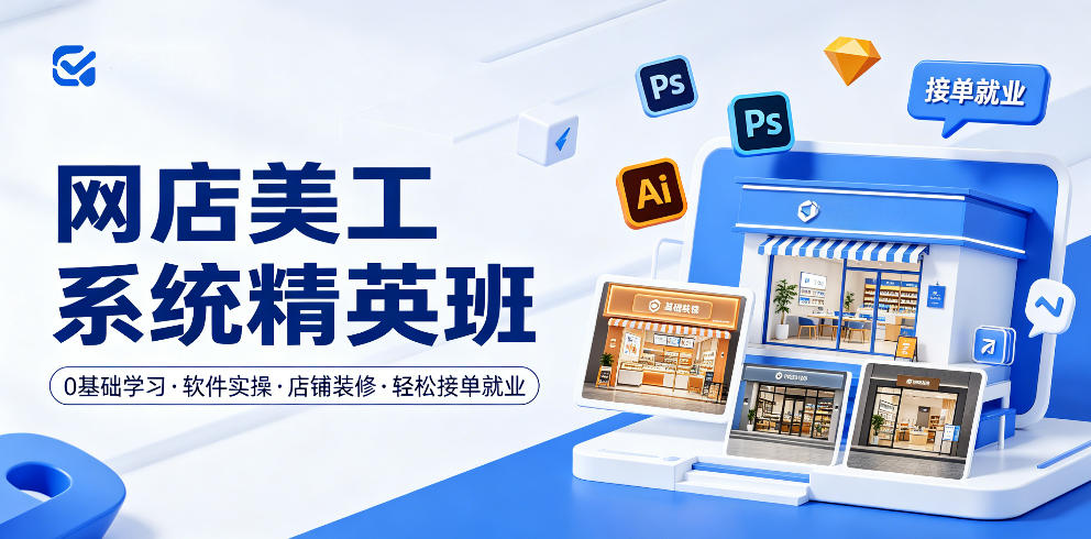 网店美工系统精英班，0基础学习，从软件实操到店铺装修，轻松接单就业-龙祁轻创社区