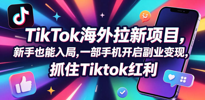 Tc联盟TikTok海外拉新项目，新手也能入局，一部手机开启副业变现，抓住Tiktok红利-龙祁轻创社区