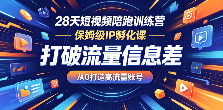 28天短视频陪跑训练营，保姆级IP孵化课，打破流量信息差，从0打造高流量账号-龙祁轻创社区