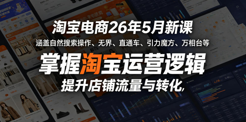 淘宝电商26年5月新课，涵盖自然搜索操作、无界、直通车、引力魔方、万相台等，掌握淘宝运营逻辑，提升店铺流量与转化-龙祁轻创社区