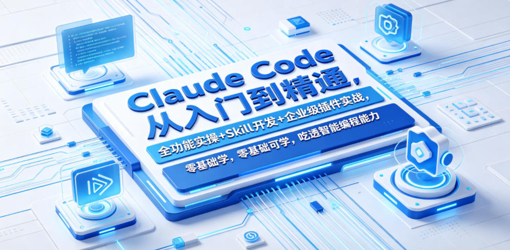 Claude Code从入门到精通，全功能实操+Skill开发+企业级插件实战，零基础可学，吃透智能编程全能力-龙祁轻创社区