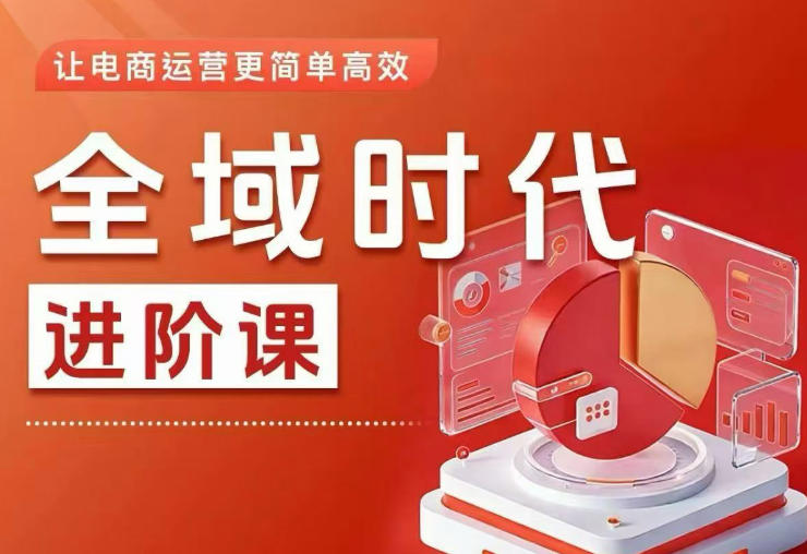 全域时代进阶课，更简单高效的全域投放实操，让电商运营更简单高效-龙祁轻创社区