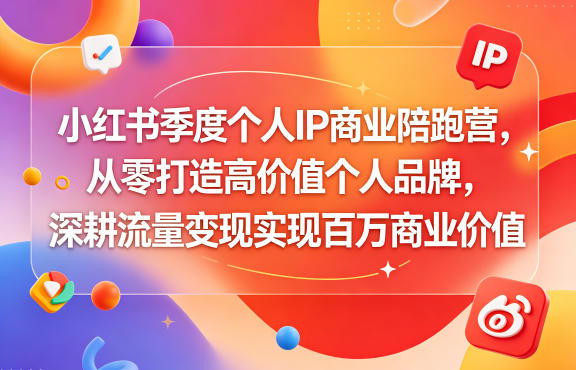 小红书季度个人IP商业陪跑营，从零打造高价值个人品牌，深耕流量变现实现百万商业价值-龙祁轻创社区
