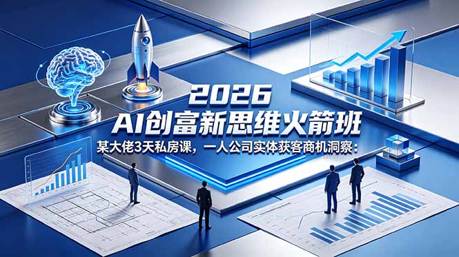 2026 AI 创富新思维火箭班：某大佬3天私房课，一人公司实体获客商机洞察-龙祁轻创社区
