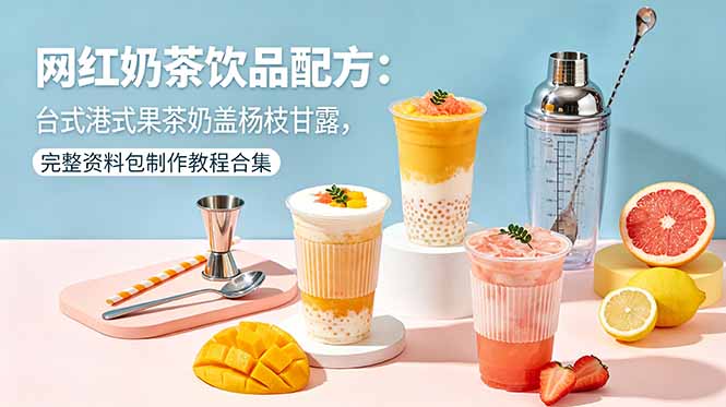 网红奶茶饮品配方：台式港式果茶奶盖杨枝甘露，完整资料包制作教程合集-龙祁轻创社区