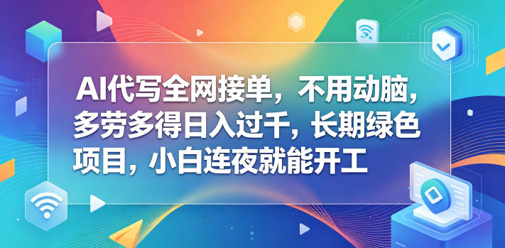 AI代写全网接单，不用动脑，多劳多得日入过千，长期绿色项目，小白连夜就能开工【揭秘】-龙祁轻创社区