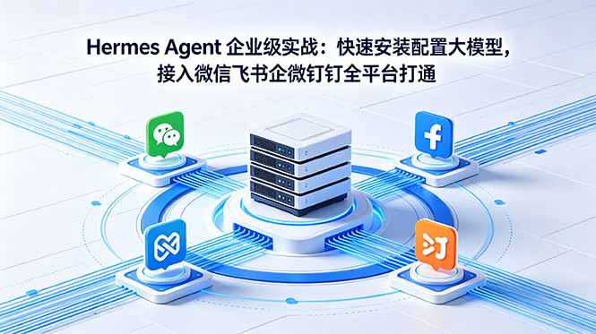 Hermes Agent 企业级实战：快速安装配置大模型，接入微信飞书企微钉钉全平台打通-龙祁轻创社区