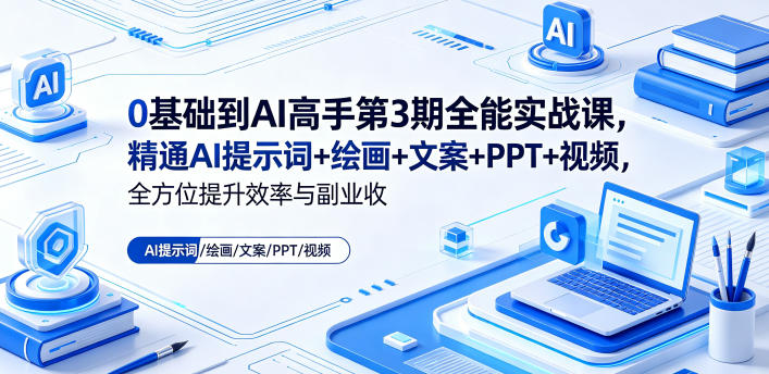 0基础到AI高手第3期全能实战课，精通AI提示词+绘画+文案+PPT+视频，全方位提升效率与副业收益-龙祁轻创社区