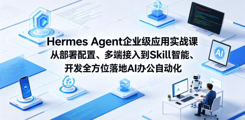 Hermes Agent企业级应用实战课从部署配置、多端接入到Skill智能开发全方位落地AI办公自动化-龙祁轻创社区
