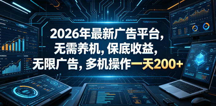 2026年最新广告平台，无需养机，保底收益，无限广告，多机操作一天200+【揭秘】-龙祁轻创社区