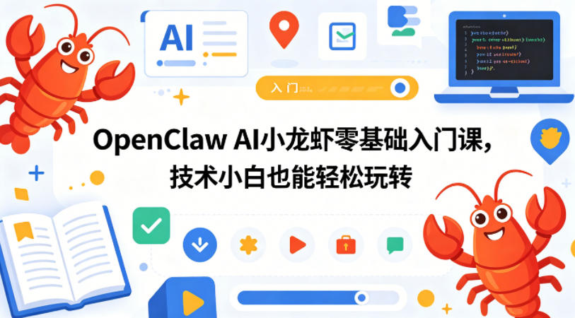 OpenClaw AI小龙虾零基础入门课，技术小白也能轻松玩转(更新0522)-龙祁轻创社区