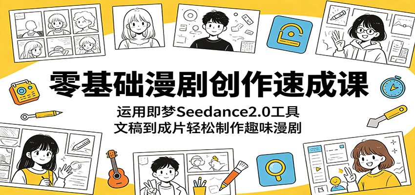 零基础漫剧创作速成课：运用即梦Seedance2.0工具，文稿到成片轻松制作趣味漫剧-龙祁轻创社区