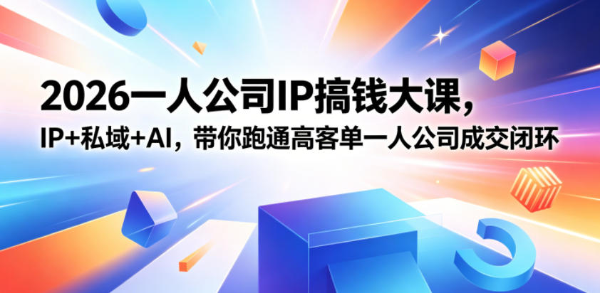 2026一人公司IP搞钱大课扬州站，IP+私域+AI，带你跑通高客单一人公司成交闭环(5.15-16-17)-龙祁轻创社区