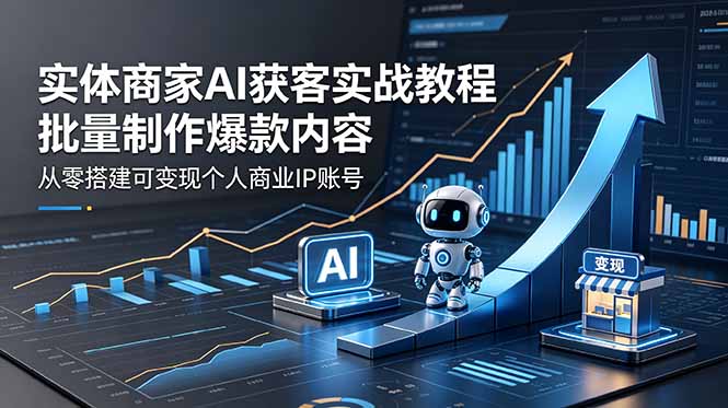 实体商家AI获客实战教程：批量制作爆款内容，从零搭建可变现个人商业IP账号-龙祁轻创社区
