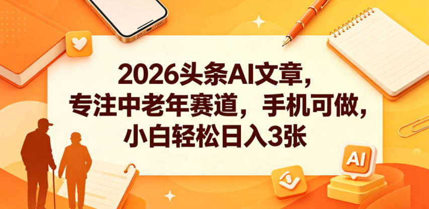 2026头条AI文章，专注中老年赛道，手机可做，小白轻松日入3张-龙祁轻创社区