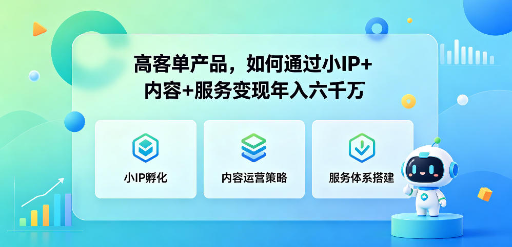 高客单产品，如何通过小IP+内容+服务变现年入六干W-龙祁轻创社区