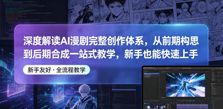 深度解读AI漫剧完整创作体系，从前期构思到后期合成一站式教学，新手也能快速上手-龙祁轻创社区