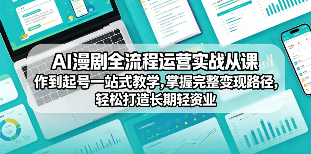 AI漫剧全流程运营实战课从创作到起号一站式教学，掌握完整变现路径，轻松打造长期轻资产副业-龙祁轻创社区